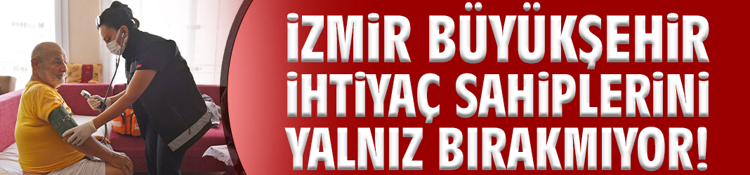 İzmir Büyükşehir ihtiyaç sahiplerini yalnız bırakmıyor!