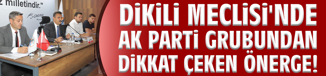 Dikili Meclisi'nde AK Parti Grubundan dikkat çeken önerge!
