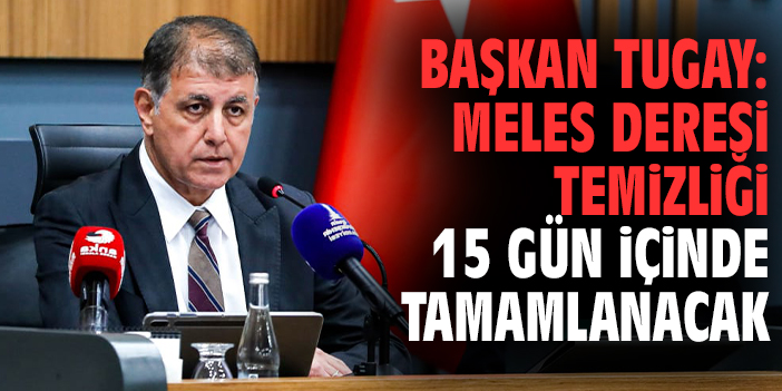 Başkan Tugay: Meles Deresi temizliği 15 gün içinde tamamlanacak