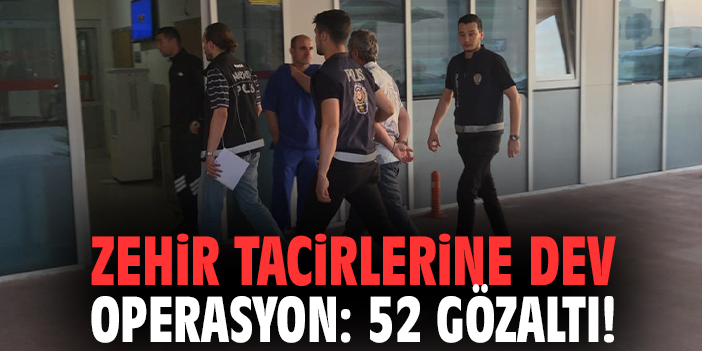 Zehir tacirlerine dev operasyon: 52 gözaltı!