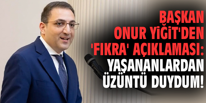 Başkan Yiğit'den 'Fıkra' açıklaması: Yaşananlardan üzüntü duydum!