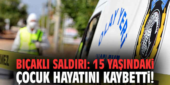 İzmir'de bıçaklı saldırı: 15 yaşındaki çocuk hayatını kaybetti!