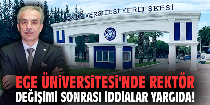 Ege Üniversitesi'nde rektör değişimi sonrası iddialar yargıda!
