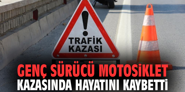 Genç sürücü motosiklet kazasında hayatını kaybetti