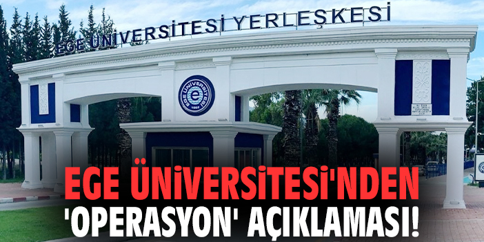 Ege Üniversitesi'nden 'operasyon' açıklaması!