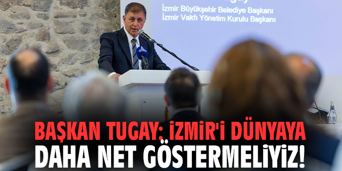 Başkan Tugay: İzmir'i dünyaya daha net göstermeliyiz!