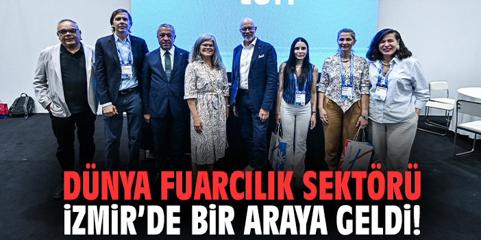 Dünya fuarcılık sektörü İzmir’de bir araya geldi!