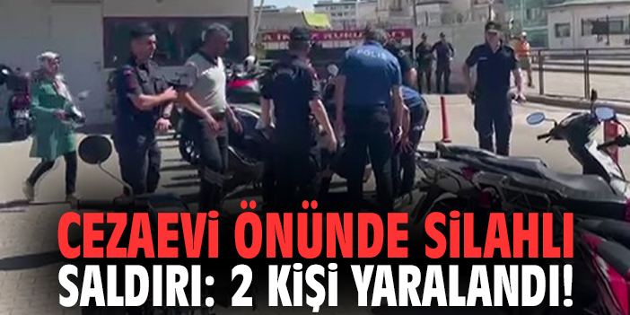 Cezaevi önünde silahlı saldırı: 2 kişi yaralandı!