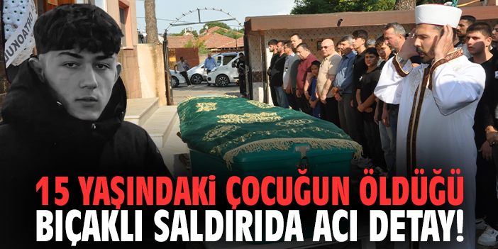 15 yaşındaki çocuğun öldüğü bıçaklı saldırıda acı detay!