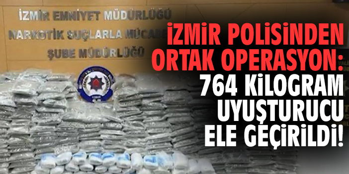 İzmir polisinden ortak operasyon: 764 kilogram uyuşturucu ele geçirildi!