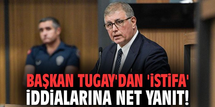Başkan Tugay'dan 'istifa' iddialarına net yanıt!