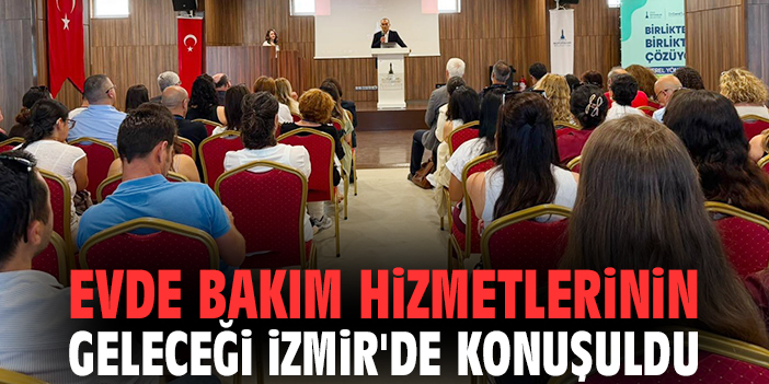 Evde Bakım Hizmetlerinin geleceği İzmir'de konuşuldu