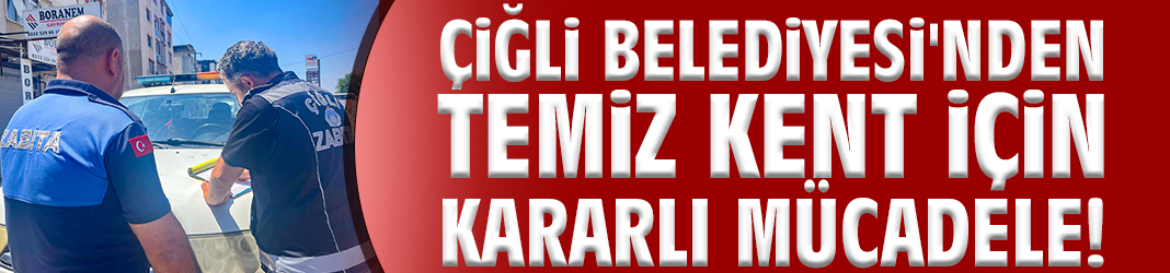 Çiğli Belediyesi'nden temiz kent için kararlı mücadele!