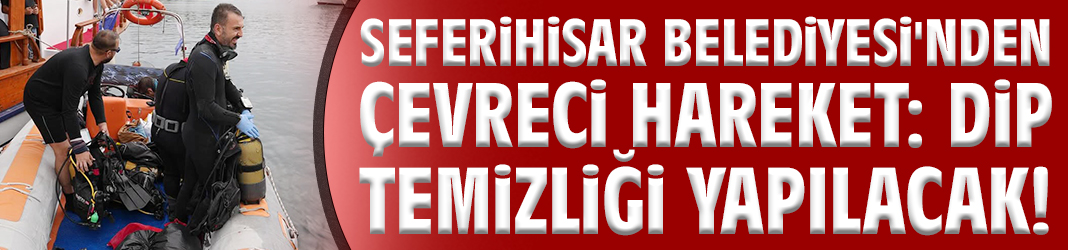 Seferihisar Belediyesi'nden çevreci hareket: Dip temizliği yapılacak!