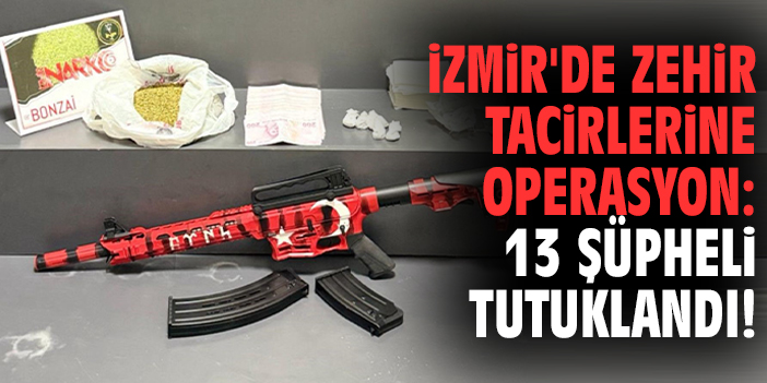 İzmir'de zehir tacirlerine operasyon: 13 şüpheli tutuklandı!
