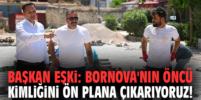 Başkan Eşki: Bornova'nın öncü kimliğini ön plana çıkarıyoruz!