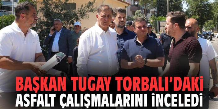 Başkan Tugay Torbalı’daki asfalt çalışmalarını inceledi