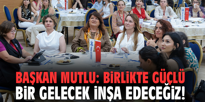 Başkan Mutlu: Birlikte güçlü bir gelecek inşa edeceğiz!