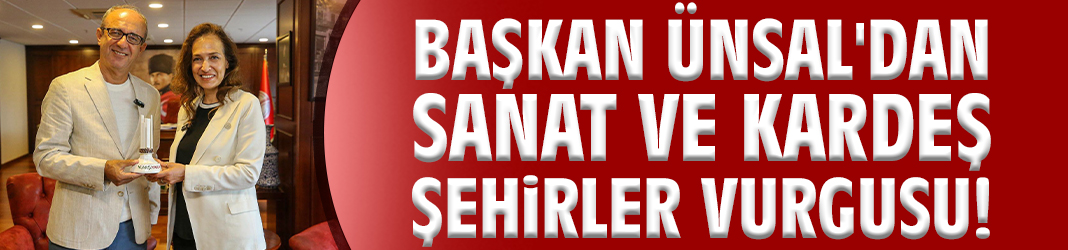 Başkan Ünsal'dan sanat ve kardeş şehirler vurgusu!