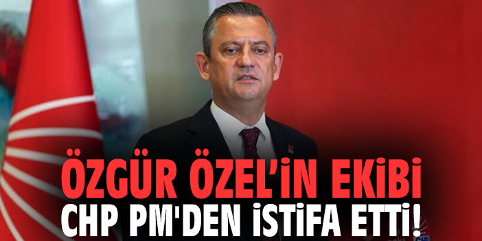 Özgür Özel'in ekibi CHP PM'den istifa etti!