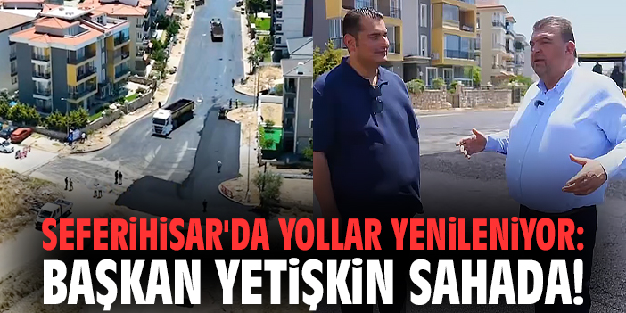 Seferihisar'da yollar yenileniyor: Başkan Yetişkin sahada!