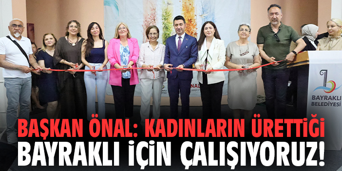 Başkan Önal: Kadınların ürettiği Bayraklı için çalışıyoruz!