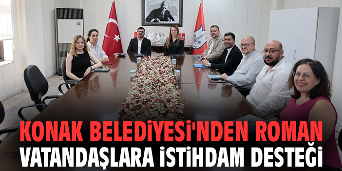 Konak Belediyesi'nden Roman vatandaşlara istihdam desteği