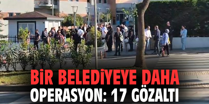 Bir belediyeye daha operasyon: 17 gözaltı
