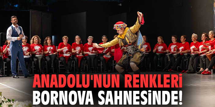 Anadolu'nun renkleri Bornova sahnesinde!