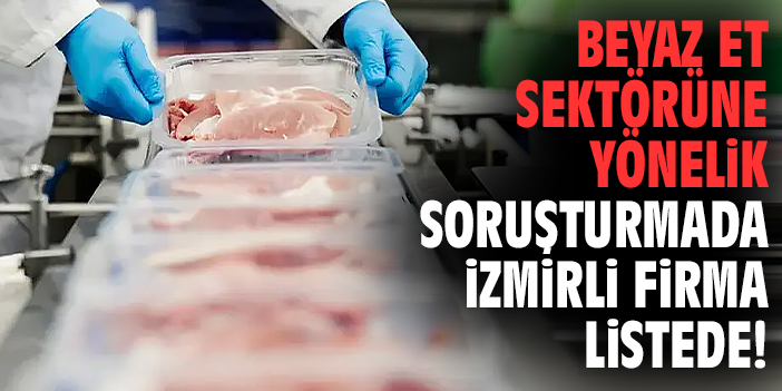 Beyaz Et sektörüne yönelik soruşturmada İzmirli firma listede!