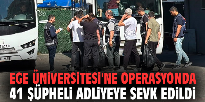 Ege Üniversitesi'ne operasyonda 41 şüpheli adliyeye sevk edildi
