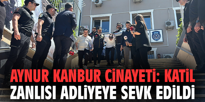 Aynur Kanbur cinayeti: Katil zanlısı adliyeye sevk edildi