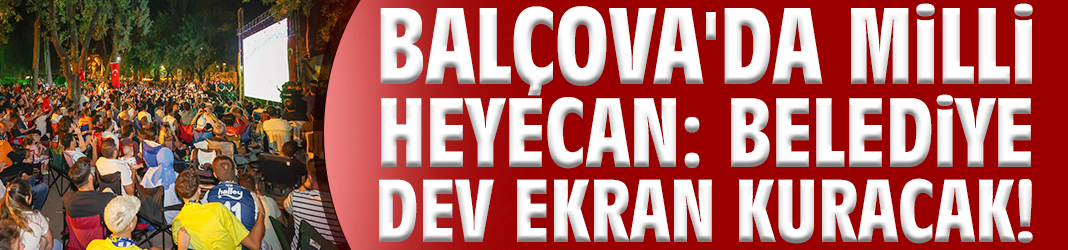 Balçova'da milli heyecan: Dev ekran kurulacak!