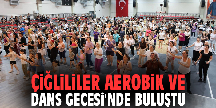 Çiğlililer Aerobik ve Dans Gecesi'nde buluştu