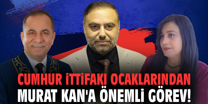 Cumhur İttifakı Ocaklarından Murat Kan'a önemli görev!