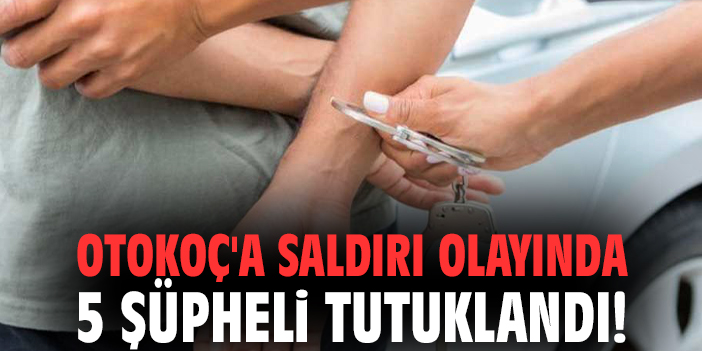 Otokoç'a saldırı olayında 5 şüpheli tutuklandı!