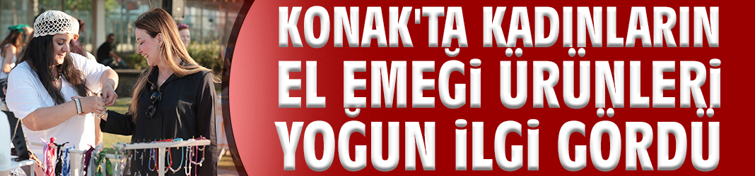 Konak'ta kadınların el emeği ürünleri yoğun ilgi gördü