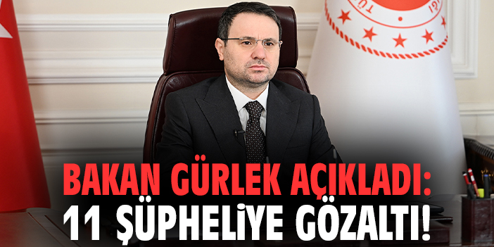 Bakan Gürlek açıkladı: 11 şüpheliye gözaltı!