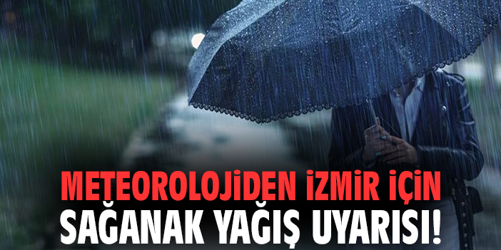 Meteorolojiden İzmir için sağanak yağış uyarısı!