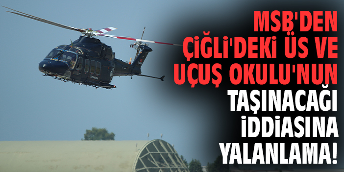 MSB'den Çiğli'deki üs ve Uçuş Okulu'nun taşınacağı iddiasına yalanlama!