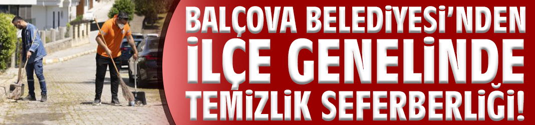Balçova Belediyesi’nden ilçe genelinde temizlik seferberliği!