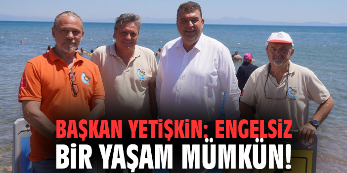 Başkan Yetişkin: Engelsiz bir yaşam mümkün!