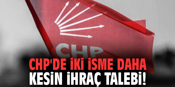 CHP'de iki isme daha kesin ihraç talebi!
