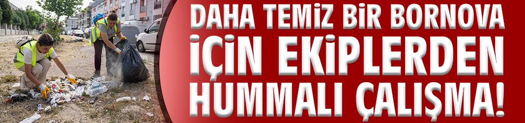 Daha temiz bir Bornova için ekiplerden hummalı çalışma!