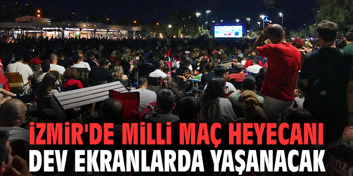 İzmir'de milli maç heyecanı dev ekranlarda yaşanacak