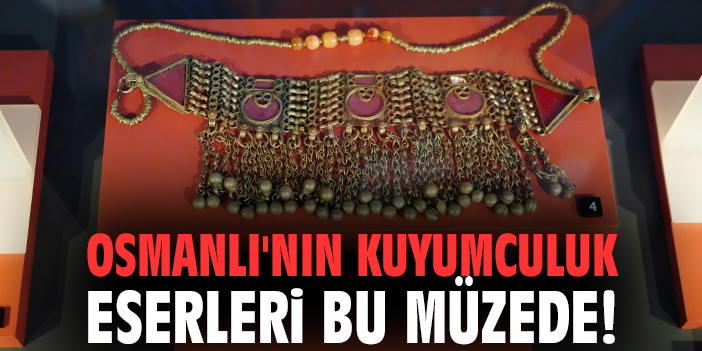 Osmanlı'nın kuyumculuk eserleri bu müzede!