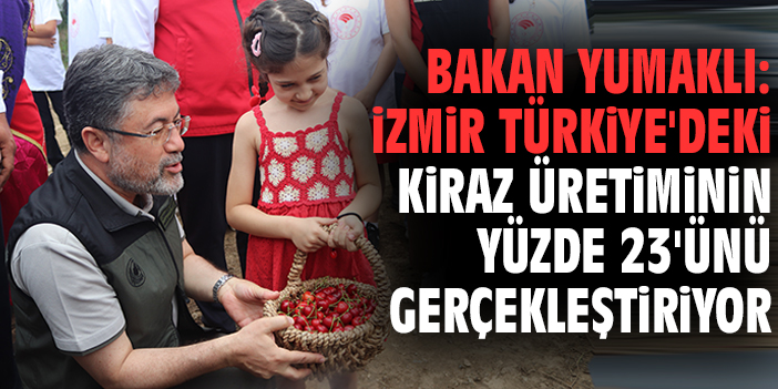 Bakan Yumaklı: İzmir Türkiye'deki kiraz üretiminin yüzde 23'ünü gerçekleştiriyor