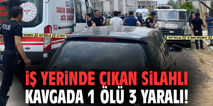 İş yerinde çıkan silahlı kavgada 1 ölü 3 yaralı!
