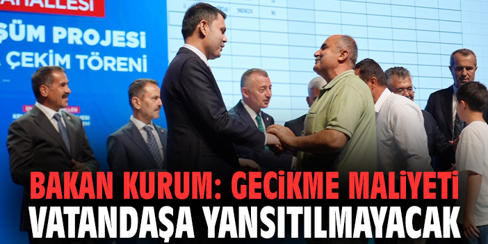 Bakan Kurum: Gecikme maliyeti vatandaşa yansıtılmayacak