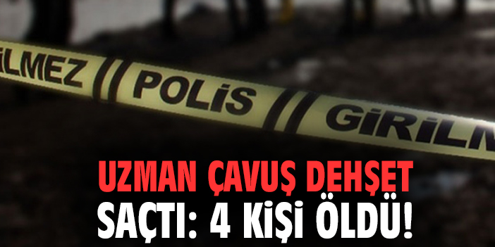 Uzman çavuş dehşet saçtı: 4 kişi öldü!
